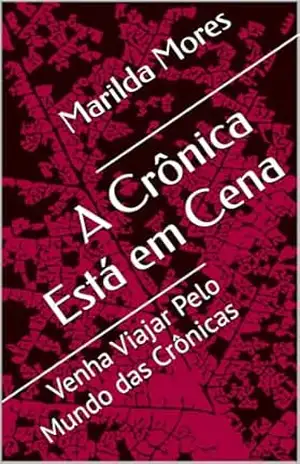 A Crônica Está em Cena: Venha Viajar Pelo Mundo das Crônicas - Marilda Mores