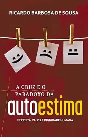 Capa do livro A Cruz e o Paradoxo da Autoestima: Fé cristã, valor e dignidade humana - Ricardo Barbosa de Sousa