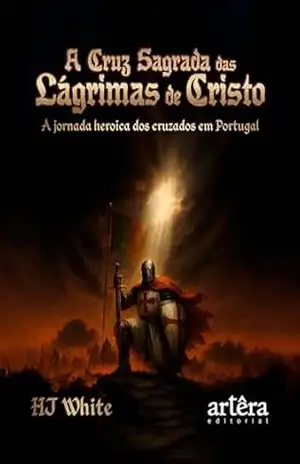 A Cruz Sagrada das Lágrimas de Cristo: A Jornada Heróica dos Cruzados em Portugal – HJ White A Cruz Sagrada das Lágrimas de Cristo: A Jornada Heróica dos Cruzados em Portugal – HJ White