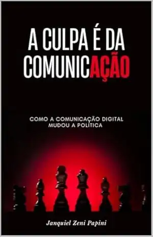 Capa do livro A Culpa é da Comunicação: Como a comunicação digital transformou campanhas, mandatos e a política como conhecíamos - JANQUIEL ZENI PAPINI