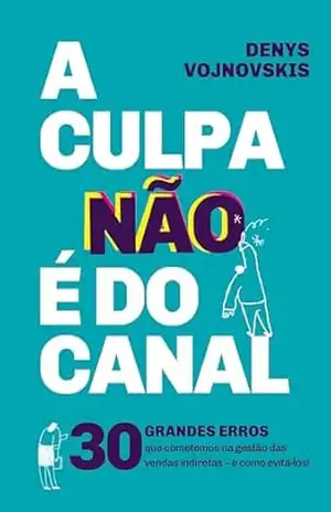 A culpa não é do canal: 30 grandes erros que cometemos na gestão das vendas indiretas – e como evitá–los! – Denys Vojnovskis