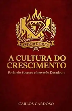 A cultura do crescimento: Forjando Sucesso e Inovação Duradoura – Carlos Cardoso