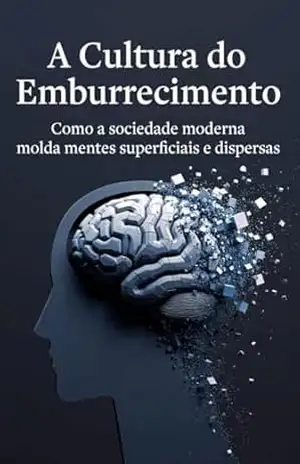 A Cultura do Emburrecimento: Como a sociedade moderna molda mentes superficiais e dispersas – Edson  Damasceno