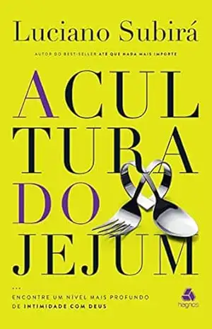 A cultura do jejum: Encontre um nível mais profundo de intimidade com Deus – Luciano Subirá