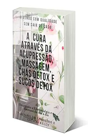 A CURA ATRAVÉS DA ACUPRESSÃO, MASSAGEM,CHÁS DETOX E SUCOS DETOX – ZIVANILDO CORDEIRO A CURA ATRAVÉS DA ACUPRESSÃO, MASSAGEM,CHÁS DETOX E SUCOS DETOX – ZIVANILDO CORDEIRO
