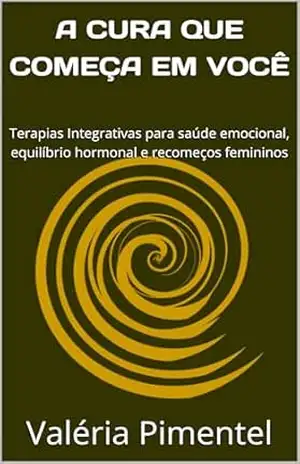 A CURA QUE COMEÇA EM VOCÊ: Terapias Integrativas para saúde emocional, equilíbrio hormonal e recomeços femininos (COLEÇÃO MULHER ESSENCIAL) – Valéria Pimentel A CURA QUE COMEÇA EM VOCÊ: Terapias Integrativas para saúde emocional, equilíbrio hormonal e recomeços femininos (COLEÇÃO MULHER ESSENCIAL) – Valéria Pimentel