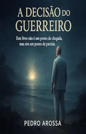 A Decisão do Guerreiro: Este livro não é um ponto de chegada, mas sim um ponto de partida. – Pedro Arossa A Decisão do Guerreiro: Este livro não é um ponto de chegada, mas sim um ponto de partida. – Pedro Arossa