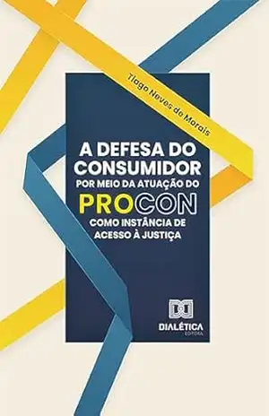 A Defesa do Consumidor por meio da atuação do Procon como instância de acesso à justiça – Tiago Neves de Morais