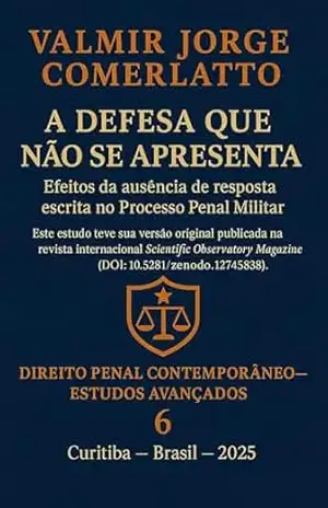 A DEFESA QUE NÃO SE APRESENTA: Efeitos da ausência de resposta escrita no Processo Penal Militar (DIREITO MILITAR CONTEMPORÂNEO: ESTUDOS AVANÇADOS Livro 6) – VALMIR JORGE  COMERLATTO