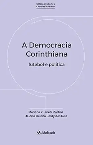A Democracia Corinthiana: futebol e política – Mariana Zuaneti Martins