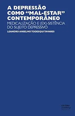 A depressão como ”mal–estar” contemporâneo: medicalização e (ex)–sistência do sujeito depressivo – Leandro Anselmo Todesqui Tavares A depressão como ”mal–estar” contemporâneo: medicalização e (ex)–sistência do sujeito depressivo – Leandro Anselmo Todesqui Tavares