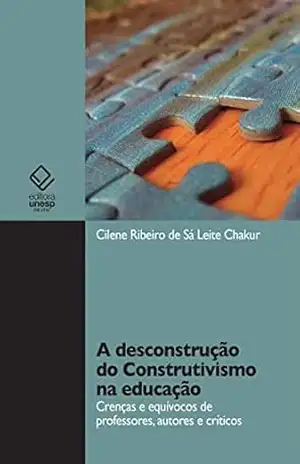 A desconstrução do construtivismo na educação: crenças e equívocos de professores, autores e críticos – Cilene Ribeiro de Sá Leite Chakur A desconstrução do construtivismo na educação: crenças e equívocos de professores, autores e críticos – Cilene Ribeiro de Sá Leite Chakur