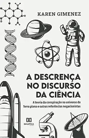 A descrença no discurso da ciência: a teoria da conspiração no universo da Terra plana e outras referências negacionistas – Karen Gimenez