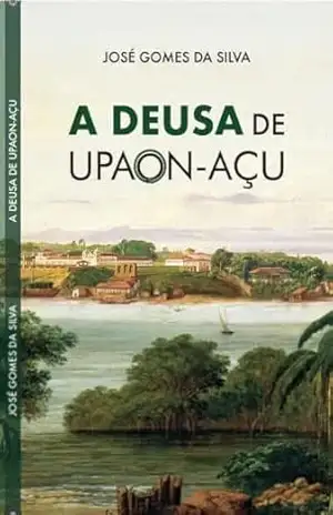 Capa do livro A DEUSA DE UPAON–AÇU - JOSE GOMES DA SILVA