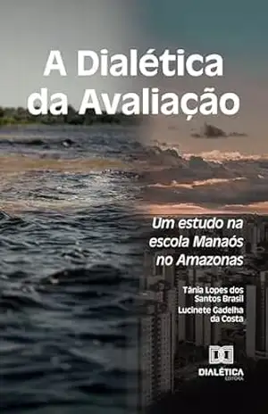 A Dialética da Avaliação: Um estudo na escola Manaós no Amazonas – Tânia Lopes dos Santos Brasil