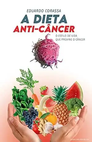 A dieta anticâncer: O estilo de vida que combate o câncer – EDUARDO CORASSA
