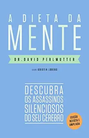 A dieta da mente (Edição revista e atualizada): Descubra os assassinos silenciosos do seu cérebro – Dr. David Perlmutter A dieta da mente (Edição revista e atualizada): Descubra os assassinos silenciosos do seu cérebro – Dr. David Perlmutter