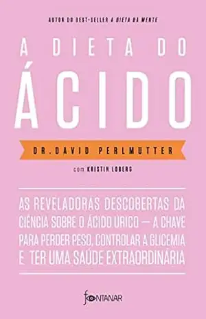A dieta do ácido: As reveladoras descobertas da ciência sobre o ácido úrico — a chave para perder peso, controlar a glicemia e ter uma saúde extraordinária – Dr. David Perlmutter