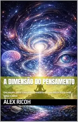A dimensão do pensamento: Um ensaio sobre consciência, matéria e o que existe entre uma coisa e outra – Alex  Ricoh