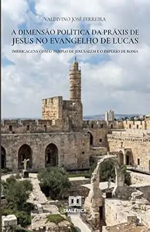 A dimensão política da práxis de Jesus no Evangelho de Lucas - Valdivino José Ferreira A dimensão política da práxis de Jesus no Evangelho de Lucas - Valdivino José Ferreira