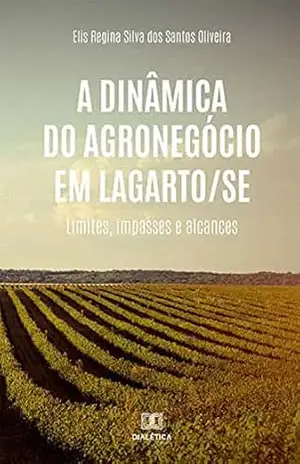Capa do livro A dinâmica do agronegócio em Lagarto/SE: limites, impasses e alcances - Elis Regina Silva dos Santos Oliveira