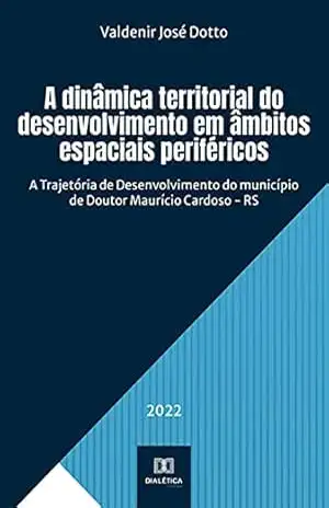 Capa do livro A dinâmica territorial do desenvolvimento em âmbitos espaciais periféricos: A Trajetória de Desenvolvimento do município de Doutor Maurício Cardoso – RS - Valdenir José Dotto