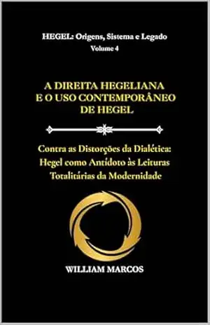 Capa do livro A DIREITA HEGELIANA E O USO CONTEMPORÂNEO DE HEGEL: Contra as Distorções da Dialética: Hegel como antídoto às leituras totalitárias da modernidade (HEGEL: Origens, Sistema e Legado Livro 4) - WILLIAM MARCOS SILVA