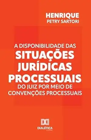 Capa do livro A disponibilidade das situações jurídicas processuais do juiz por meio de convenções processuais - Henrique Petry Sartori