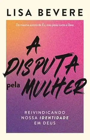 A disputa pela mulher: Reivindicando nossa identidade em Deus – Da mesma autora do devocional ”Forte” – Lisa Bevere A disputa pela mulher: Reivindicando nossa identidade em Deus – Da mesma autora do devocional ”Forte” – Lisa Bevere