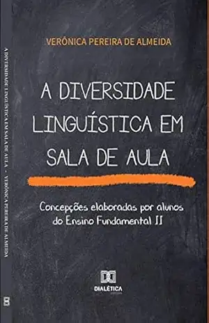 A diversidade linguística em sala de aula: concepções elaboradas por alunos do Ensino Fundamental II – Verônica Pereira de Almeida A diversidade linguística em sala de aula: concepções elaboradas por alunos do Ensino Fundamental II – Verônica Pereira de Almeida