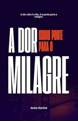 A dor como ponte para o milagre: a dor não é o fim, é a ponte para o milagre – Anne karine