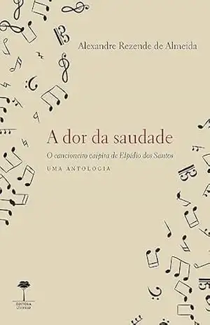 Capa do livro A Dor da Saudade: O Cancioneiro Caipira de Elpídio dos Santos – Uma Antologia - Alexandre Rezende de Almeida