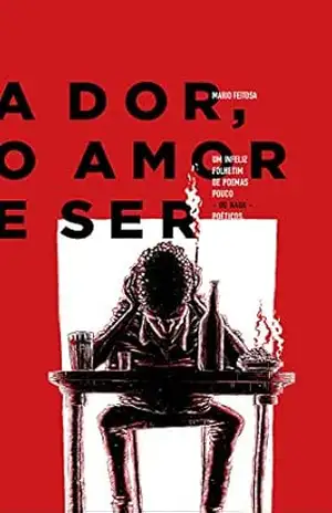A Dor, o Amor e Ser: Um infeliz folhetim de poemas pouco – ou nada – poéticos – Mario Feitosa
