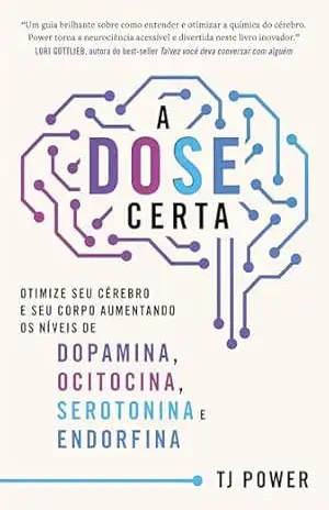 A DOSE certa – Otimize seu cérebro e seu corpo aumentando os níveis de Dopamina, Ocitocina, Serotonina e Endorfina – Tj Power