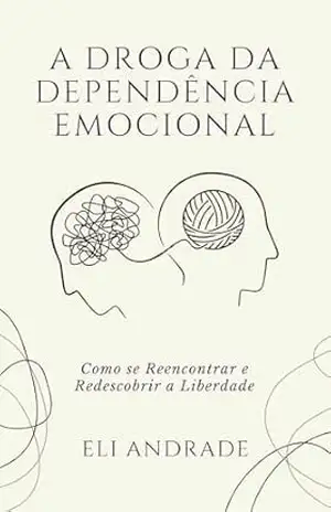 A DROGA DA DEPENDÊNCIA EMOCIONAL: Como se Reencontrar e Redescobrir a Liberdade - Eli Andrade