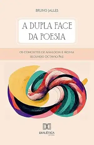 A dupla face da poesia: os conceitos de analogia e ironia segundo Octavio Paz – Bruno Jalles A dupla face da poesia: os conceitos de analogia e ironia segundo Octavio Paz – Bruno Jalles