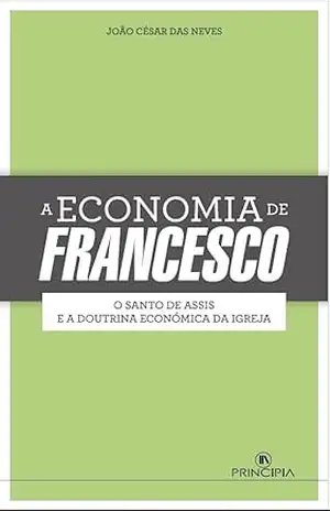 A Economia de Francesco: O Santo de Assis e a Doutrina Económica da Igreja – João Luis César das Neves