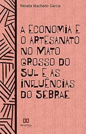 A economia e o artesanato no Mato Grosso do Sul: e as influências do SEBRAE – Renata Machado Garcia A economia e o artesanato no Mato Grosso do Sul: e as influências do SEBRAE – Renata Machado Garcia