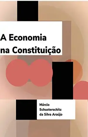 A Economia na Constituição – Márcio Schusterschitz da Silva Araújo A Economia na Constituição – Márcio Schusterschitz da Silva Araújo