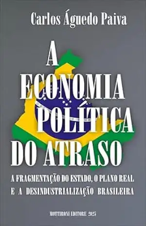 Capa do livro A economia política do atraso: A fragmentação do Estado, o Plano Real e a desindustrialização brasileira (URUTAU – Desafios Livro 1) - Carlos Águedo Paiva
