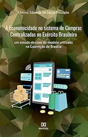 A Economicidade no sistema de Compras Centralizadas no Exército Brasileiro: um estudo de caso do modelo utilizado na Guarnição de Brasília – Cássius Eduardo de Souza Procópio A Economicidade no sistema de Compras Centralizadas no Exército Brasileiro: um estudo de caso do modelo utilizado na Guarnição de Brasília – Cássius Eduardo de Souza Procópio