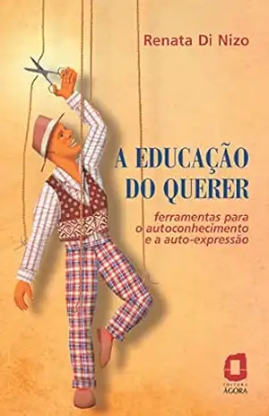 A Educação do Querer – Ferramentas para o Autoconhecimento e a Auto–Expressão: Ferramentas para o autoconhecimento e a autoexpressão – Renata Di Nizo