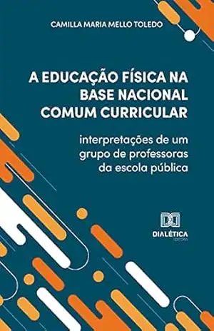 A Educação Física na Base Nacional Comum Curricular: interpretações de um grupo de professoras da escola pública – Camilla Maria Mello Toledo