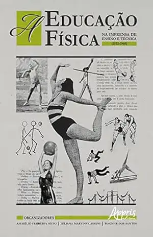 A Educação Física na Imprensa de Ensino e Técnica (1932–1960) – Amarílio Ferreira Neto A Educação Física na Imprensa de Ensino e Técnica (1932–1960) – Amarílio Ferreira Neto