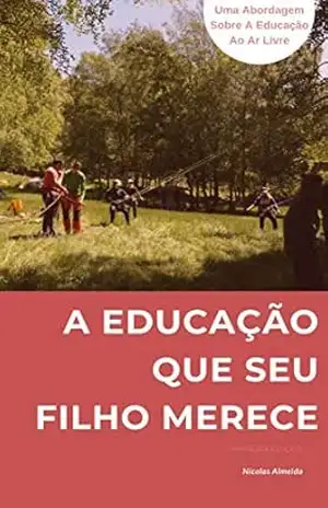 A EDUCAÇÃO QUE SEU FILHO MERECE: Uma abordagem sobre a educação ao ar livre (Liderança e desenvolvimento) – Nicolas Almeida