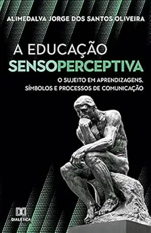 A Educação Sensoperceptiva: o sujeito em aprendizagens, símbolos e processos de comunicação – Alimedalva Jorge dos Santos Oliveira