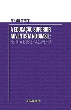 A Educação Superior Adventista no Brasil: história e desenvolvimento - Renato Stencel A Educação Superior Adventista no Brasil: história e desenvolvimento - Renato Stencel