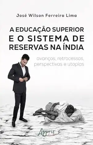 Capa do livro A Educação Superior e o Sistema de Reservas na Índia: Avanços, Retrocessos, Perspectivas e Utopias - José Wilson Ferreira Lima