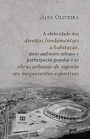 Capa do livro A efetividade dos direitos fundamentais à habitação, meio ambiente urbano e participação popular e as obras urbanas de suporte aos megaeventos esportivos - Alex Oliveira