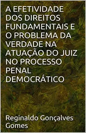 A EFETIVIDADE DOS DIREITOS FUNDAMENTAIS E O PROBLEMA DA VERDADE NA ATUAÇÃO DO JUIZ NO PROCESSO PENAL DEMOCRÁTICO – Reginaldo  Gonçalves Gomes